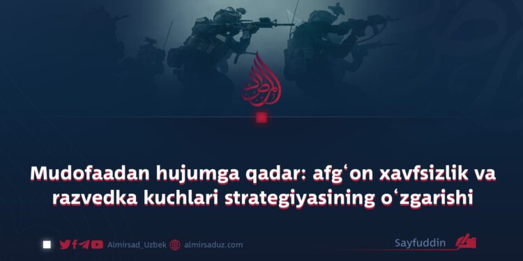 Mudofaadan hujumga qadar: afg‘on xavfsizlik va razvedka kuchlari strategiyasining o‘zgarishi