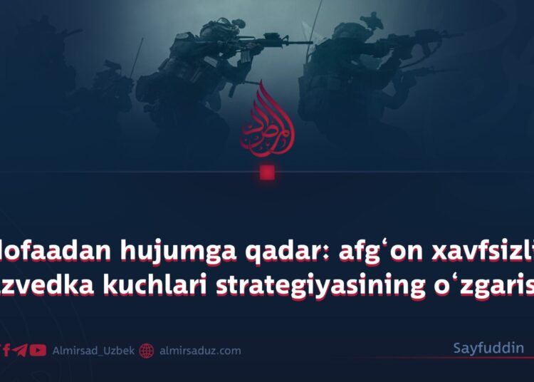 Mudofaadan hujumga qadar: afg‘on xavfsizlik va razvedka kuchlari strategiyasining o‘zgarishi