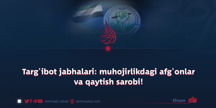 Targ‘ibot jabhalari: muhojirlikdagi afg‘onlar va qaytish sarobi!