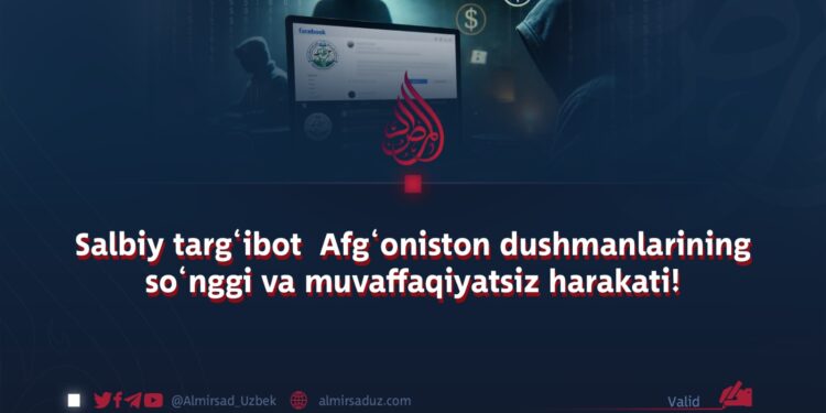 Salbiy targ‘ibot  Afg‘oniston dushmanlarining so‘nggi va muvaffaqiyatsiz harakati!
