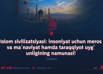 Islom sivilizatsiyasi: insoniyat uchun meros va ma’naviyat hamda taraqqiyot uyg‘unligining namunasi!  2-qism