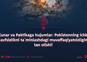 Kunar va Paktikaga hujumlar: Pokistonning ichki xavfsizlikni ta’minlashdagi muvaffaqiyatsizligini tan olishi!