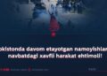 Pokistonda davom etayotgan namoyishlar va navbatdagi xavfli harakat ehtimoli!