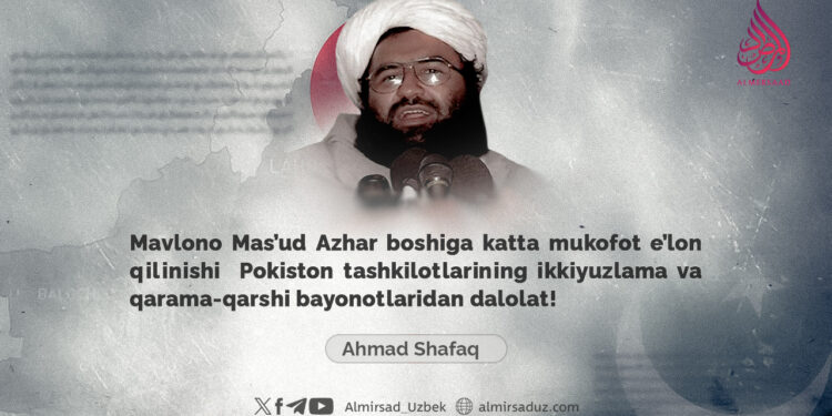 Mavlono Mas’ud Azhar boshiga katta mukofot e’lon qilinishi  Pokiston tashkilotlarining ikkiyuzlama va qarama-qarshi bayonotlaridan dalolat!