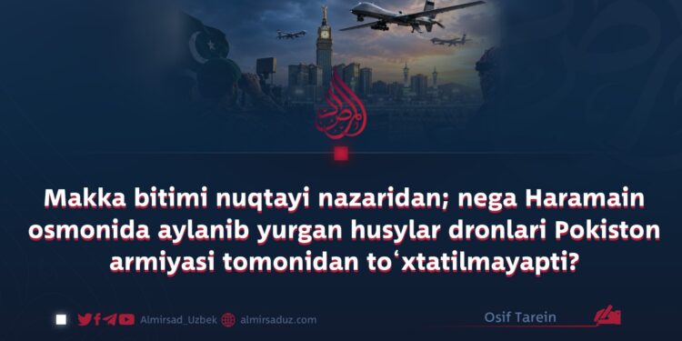 Makka bitimi nuqtayi nazaridan; nega Haramain osmonida aylanib yurgan husylar dronlari Pokiston armiyasi tomonidan to‘xtatilmayapti?