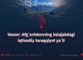 Vaxon: Afg‘onistonning kelajakdagi iqtisodiy taraqqiyot yo‘li