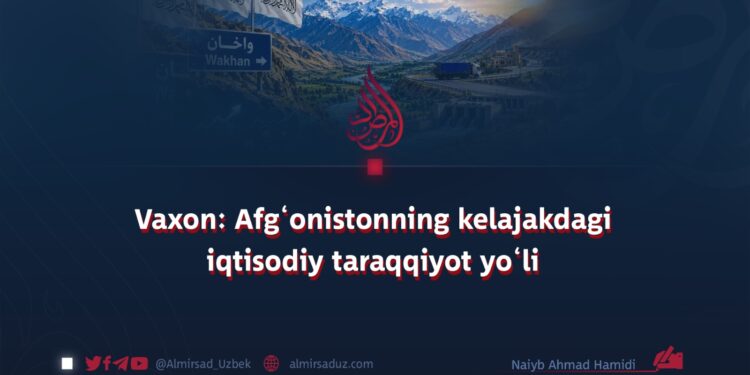 Vaxon: Afg‘onistonning kelajakdagi iqtisodiy taraqqiyot yo‘li