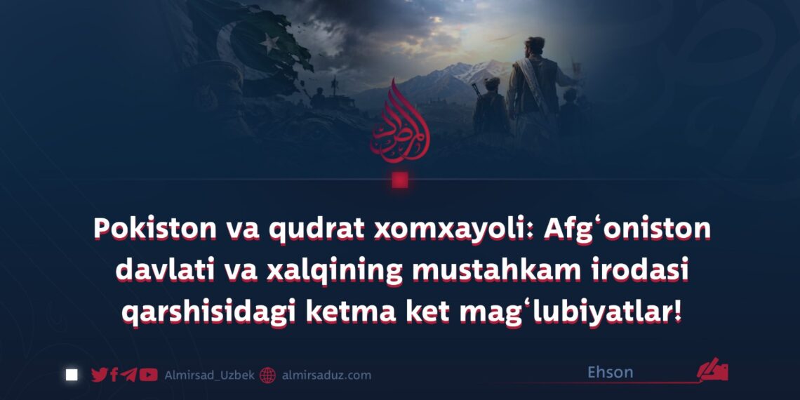 Pokiston va qudrat xomxayoli: Afg‘oniston davlati va xalqining mustahkam irodasi qarshisidagi ketma ket mag‘lubiyatlar!