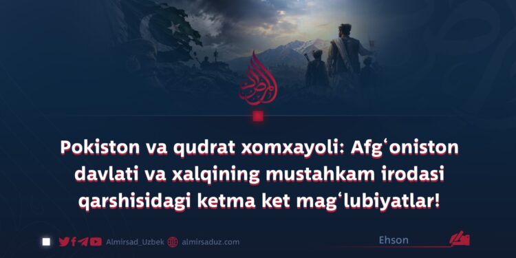 Pokiston va qudrat xomxayoli: Afg‘oniston davlati va xalqining mustahkam irodasi qarshisidagi ketma ket mag‘lubiyatlar!