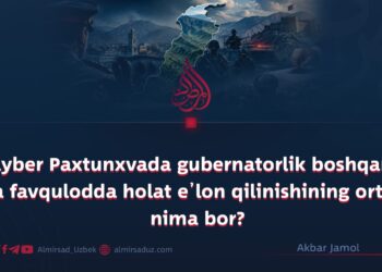 Xayber Paxtunxvada gubernatorlik boshqaruvi va favqulodda holat e’lon qilinishining ortida nima bor?
