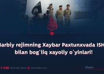 Harbiy rejimning Xaybar Paxtunxvada ISHID bilan bog‘liq xayoliy o‘yinlari!