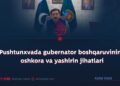 Pushtunxvada gubernator boshqaruvining oshkora va yashirin jihatlari
