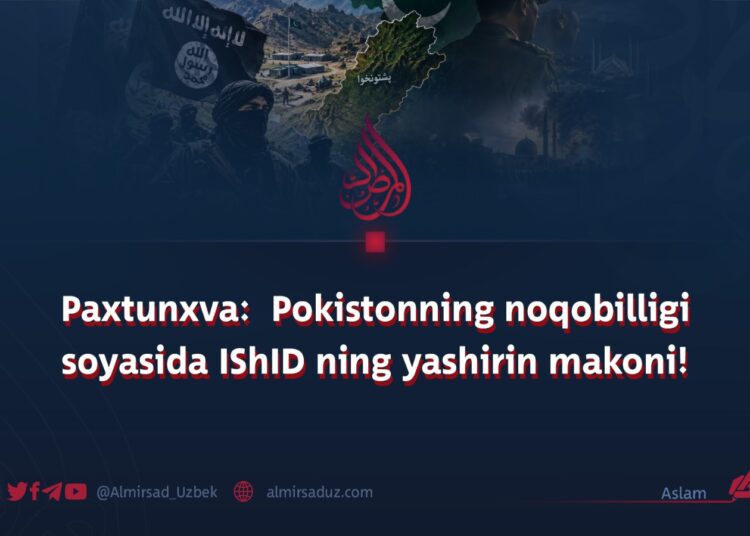Paxtunxva:  Pokistonning noqobilligi soyasida IShID ning yashirin makoni!