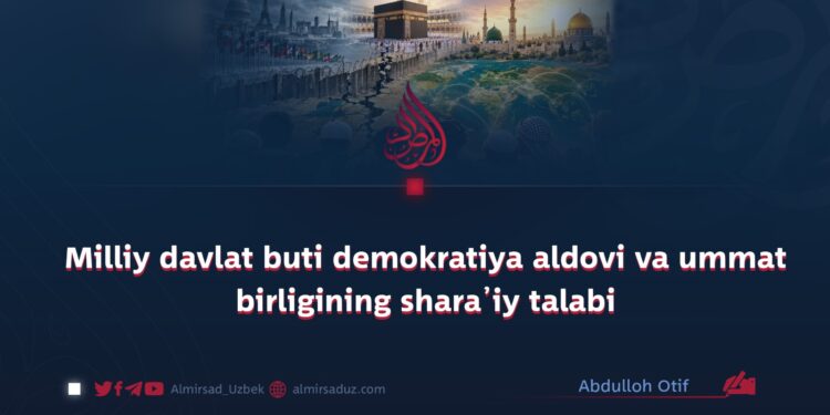 Milliy davlat buti demokratiya aldovi va ummat birligining shara’iy talabi